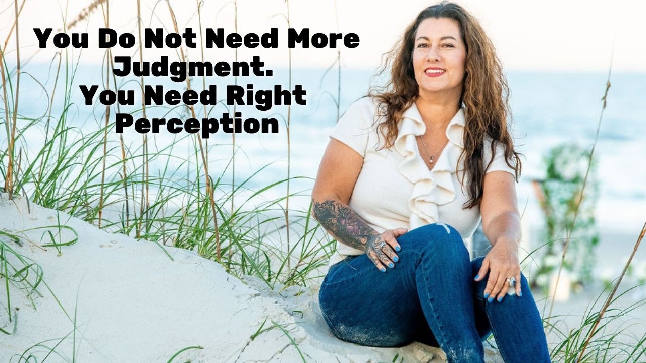 Video: You Do Not Need More Judgment. You Need Right Perception