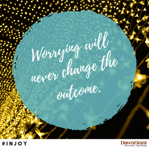 Worrying will never change the outcome.